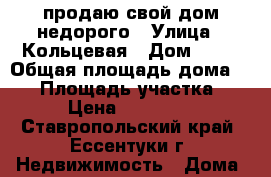 продаю свой дом недорого › Улица ­ Кольцевая › Дом ­ 40 › Общая площадь дома ­ 70 › Площадь участка ­ 800 › Цена ­ 2 500 000 - Ставропольский край, Ессентуки г. Недвижимость » Дома, коттеджи, дачи продажа   
